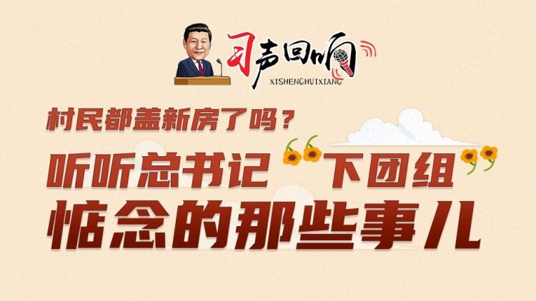 村民都盖新房了吗？听听总书记“下团组”惦念的那些事儿