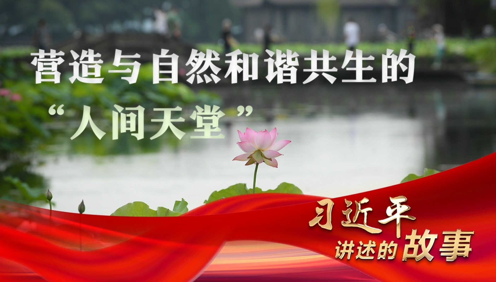 习近平讲述的故事｜营造与自然和谐共生的“人间天堂”