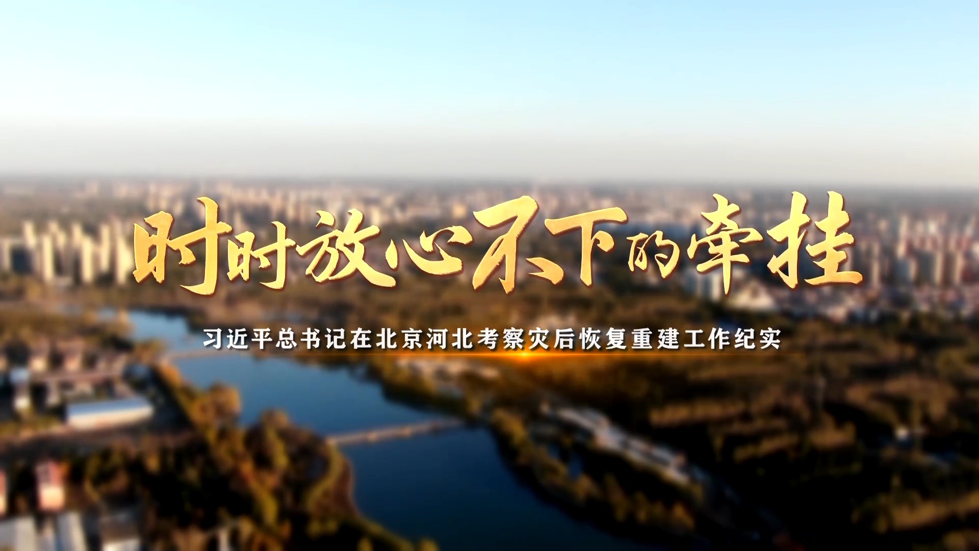 时时放心不下的牵挂——习近平总书记在北京河北考察灾后恢复重建工作纪实