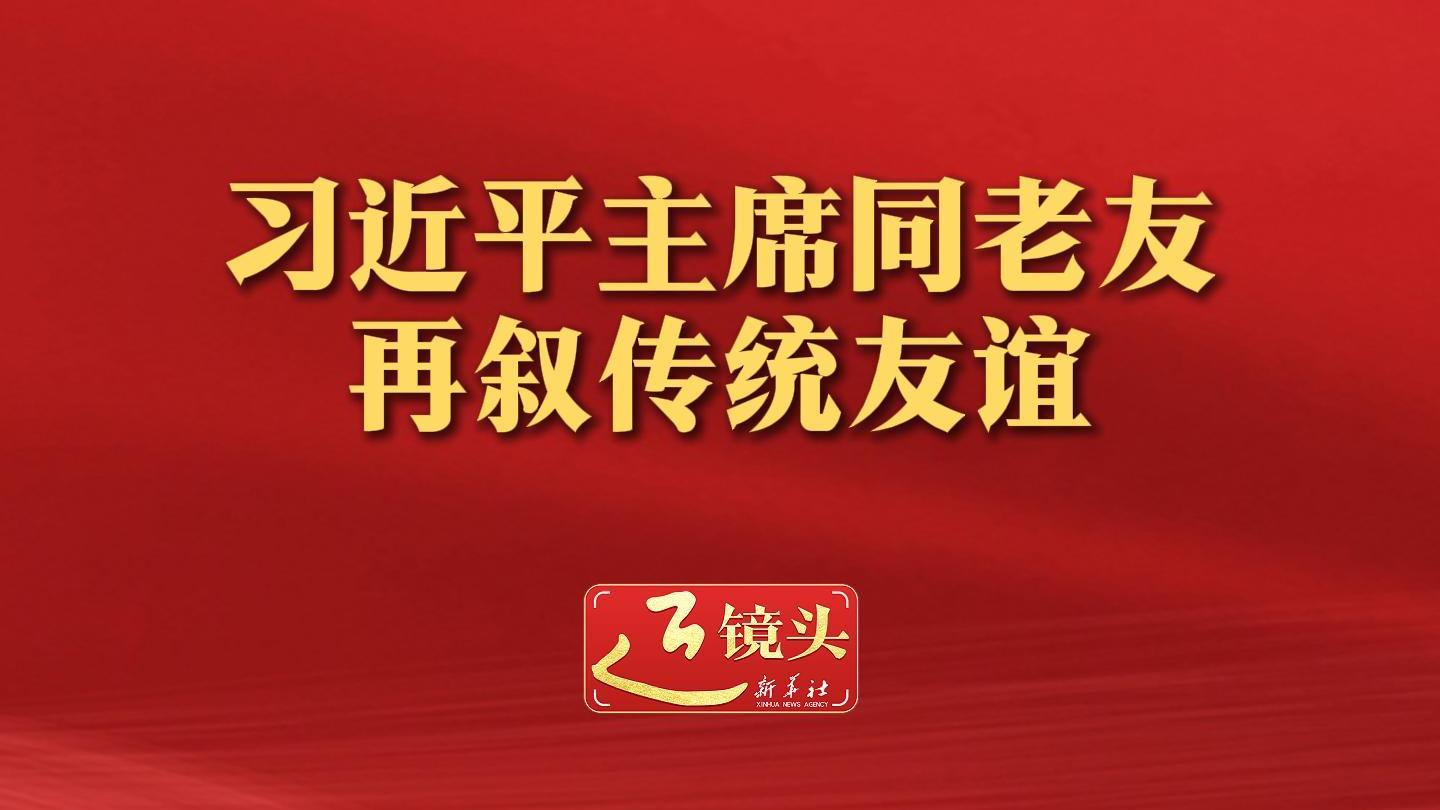 习近平主席同老友再叙传统友谊