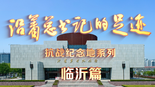 《沿着总书记的足迹》抗战纪念地系列·临沂篇