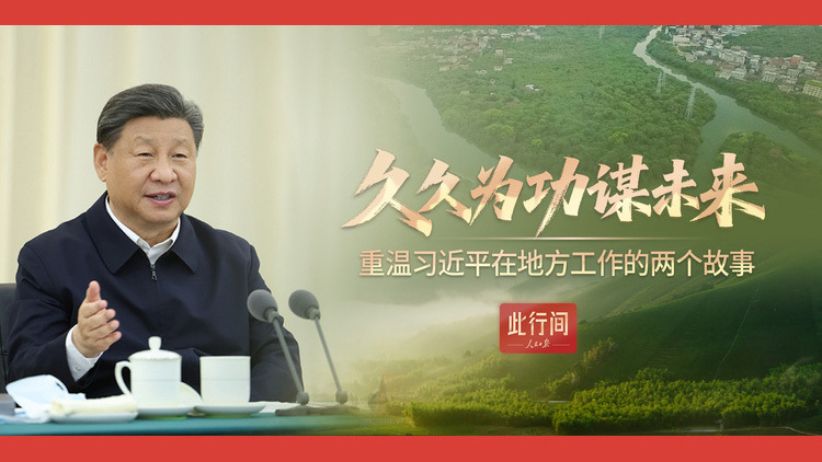 久久为功谋未来！重温习近平在地方工作的两个故事