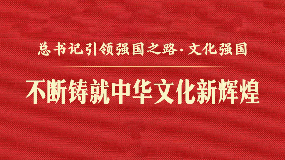 总书记引领强国之路｜不断铸就中华文化新辉煌