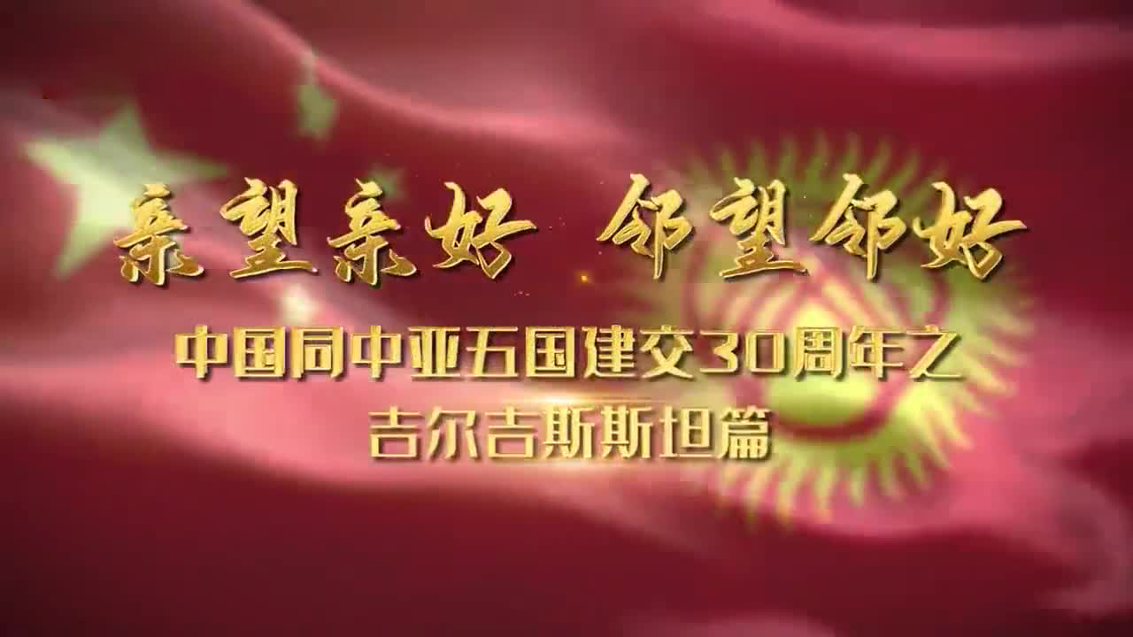 亲望亲好 邻望邻好——中国同中亚五国建交30周年之吉尔吉斯斯坦篇