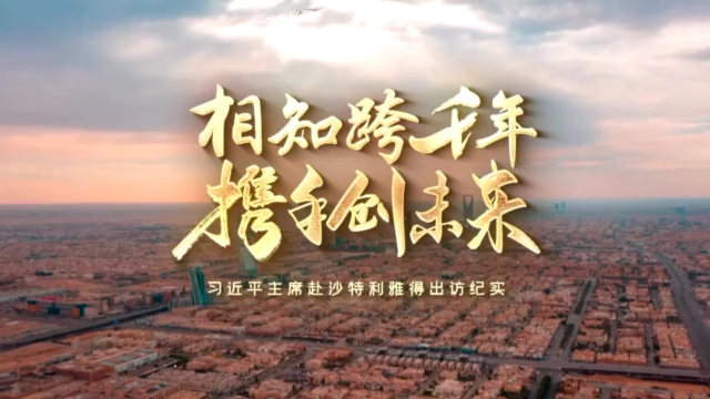 相知跨千年 携手创未来——习近平主席赴沙特利雅得出访纪实